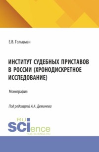 Институт судебных приставов в России (хронодискретное исследование). (Аспирантура, Бакалавриат, Магистратура, Специалитет). Монография.