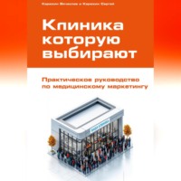 Клиника, которую выбирают: Практическое руководство по медицинскому маркетингу