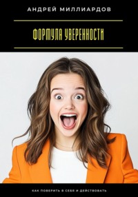 Формула уверенности. Как поверить в себя и действовать