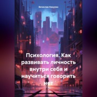Психология. Как развивать личность внутри себя и научиться говорить нет