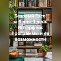 Базовый Excel за 3 дня. 1 день. Интерфейс программы и ее возможности