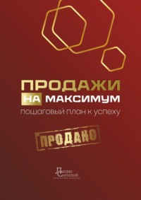 Продажи на максимум. Пошаговый план к успеху