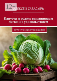 Капуста и редис: выращиваем легко и с удовольствием. Практическое руководство