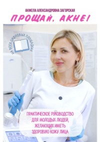 Прощай, акне! Практическое руководство для молодых людей, желающих иметь здоровую кожу лица