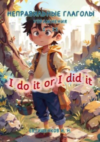 Неправильные глаголы. Упражнения I – II, I do it or I did it