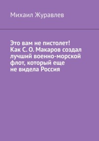 Это вам не пистолет! Как С. О. Макаров создал лучший военно-морской флот, который еще не видела Россия