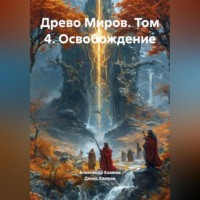 Древо Миров братьев Камковых. Том 4. Освобождение.