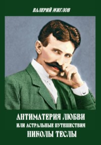 Антиматерия любви, или Астральные путешествия Николы Теслы
