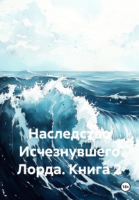 Наследство Исчезнувшего Лорда. Книга 2
