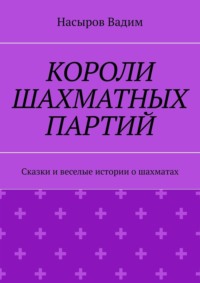 Короли шахматных партий. Удивительные истории про шахматы