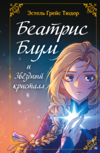 Беатрис Блум и Звездный кристалл. Книга 2