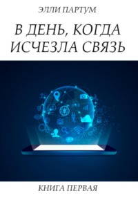 В день, когда исчезла связь. Книга первая