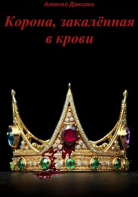 Корона, закалённая в крови. Часть I