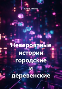 Невероятные истории городские и деревенские