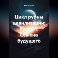 Цикл руины цивилизации: Книга 1 Семена будущего