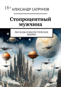 Стопроцентный мужчина. Рассказы в фантастических жанрах
