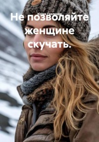 Не позволяйте женщине скучать.