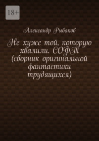 Не хуже той, которую хвалили. СОФТ (сборник оригинальной фантастики трудящихся)