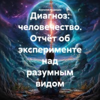 Диагноз: человечество. Отчёт об эксперименте над разумным видом