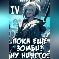 Я пока еще зомби? Ну ничего! Книга IV
