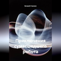 Приключения сумасшедшего робота.