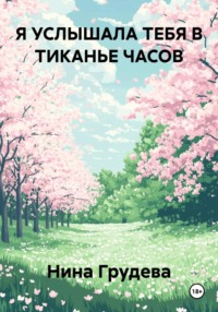 Я УСЛЫШАЛА ТЕБЯ В ТИКАНЬЕ ЧАСОВ.