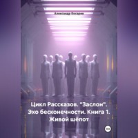 Цикл рассказов. "Заслон". Эхо бесконечности. Книга 1. Живой шёпот