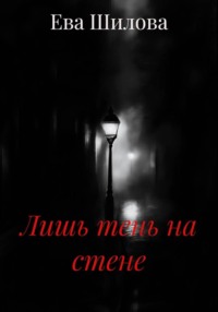 Шилова Ева ...лишь тень на стене