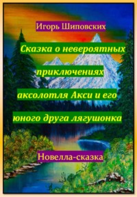 Сказка о невероятных приключениях аксолотля Акси и его юного друга лягушонка