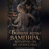 Бывшая жена вампира, которую он не отпустил