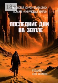 Последние дни на Земле. Антология хоррор-фантастики в жанре «Умирающая Земля»