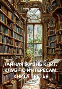 ТАЙНАЯ ЖИЗНЬ КНИГ.  КЛУБ ПО ИНТЕРЕСАМ. КНИГА ТРЕТЬЯ