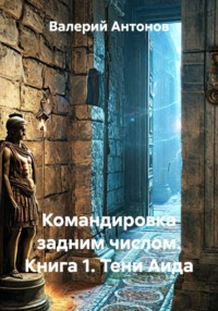 Командировка задним числом. Книга 1. Тени Аида