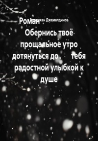Роман                          Обернись твоё прощальное утро дотянуться до        тебя радостной улыбкой к душе