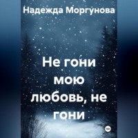 Не гони мою любовь, не гони