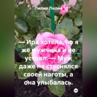 — Ира хотела, но я же мужчина и не устоял. — Муж даже не стеснялся своей наготы, а она улыбалась.