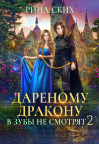 Дареному дракону в зубы не смотрят. Книга 2