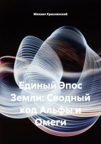 Единый Эпос Земли: Сводный код Альфы и Омеги