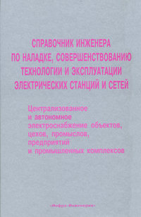 Справочник инженера по наладке, совершенствованию технологии и эксплуатации электрических станций и сетей. Централизованное и автономное электроснабжение объектов, цехов, промыслов, предприятий и пром