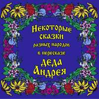 Некоторые сказки разных народов в пересказе Деда Андрея. Диск №1