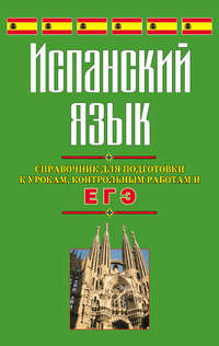 Испанский язык. Справочник для подготовки к урокам, контрольным работам и ЕГЭ