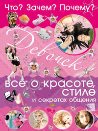 Что? Зачем? Почему? Для девочек. Всё о красоте, стиле и секретах общения