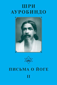 Шри Ауробиндо. Письма о йоге – II