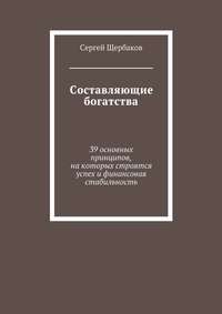 Составляющие богатства. 39 основных принципов, на которых строятся успех и финансовая стабильность